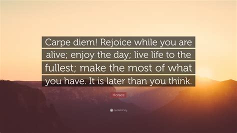 Horace Quote: “Carpe diem! Rejoice while you are alive; enjoy the day; live life to the fullest ...