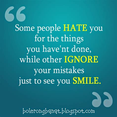 Some people hate you for the things you have not done while other ignore your mistakes just to ...