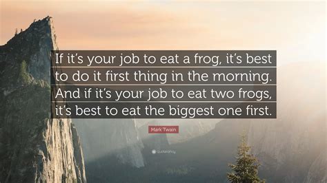 Mark Twain Quote: “If it’s your job to eat a frog, it’s best to do it first thing in the morning ...