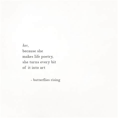 her, because she makes life poetry, she turns every bit of it into art ...