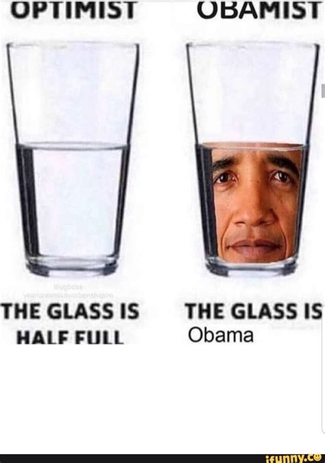OPTIMIST UBAMIST THE GLASS IS THE GLASS IS HALF FULL Obama - ) | Stupid memes, Stupid funny ...