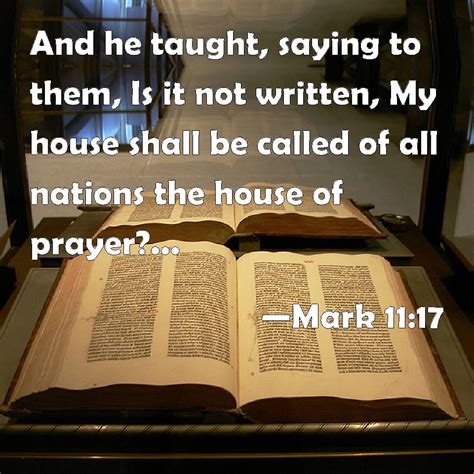 Mark 11:17 And he taught, saying to them, Is it not written, My house shall be called of all ...