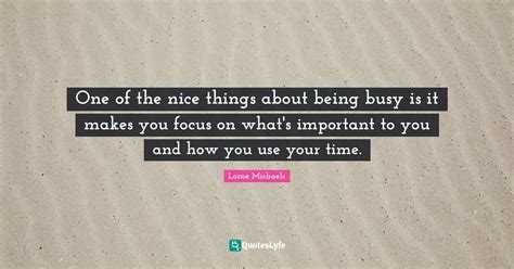 One of the nice things about being busy is it makes you focus on what ...