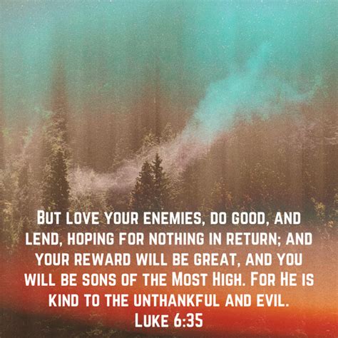 Luke 6:35 But love your enemies, do good, and lend, hoping for nothing ...