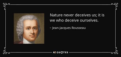 Jean-Jacques Rousseau quote: Nature never deceives us; it is we who deceive ourselves.