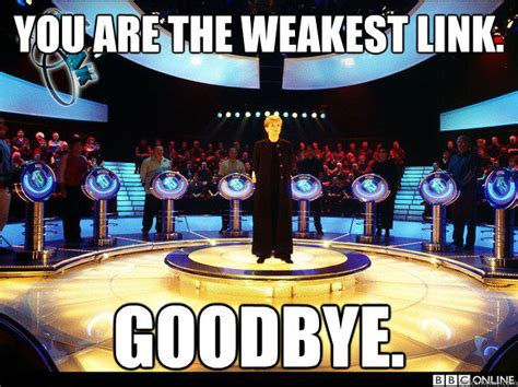 You are The Weakest Link. Goodbye. - You are The Weakest Link. - quickmeme