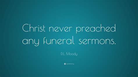 D.L. Moody Quote: “Christ never preached any funeral sermons.”