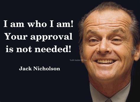 I am who I am! Your approval is not needed! - Jack Nicholson | Actor ...