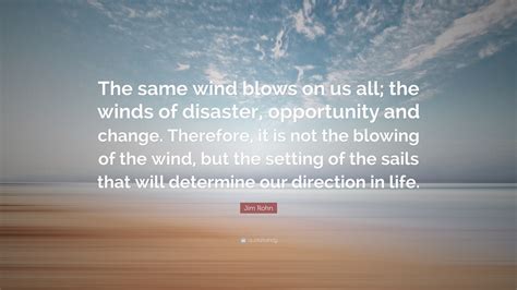 Jim Rohn Quote: “The same wind blows on us all; the winds of disaster, opportunity and change ...