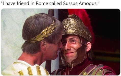 "I have friend in Rome called Sussus Amogus." | Amogus | Know Your Meme