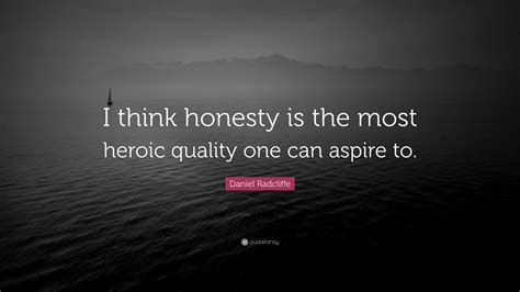 Daniel Radcliffe Quote: “I think honesty is the most heroic quality one can aspire to.”