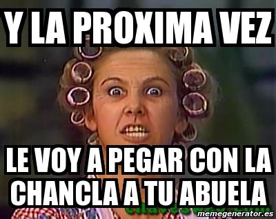 Meme Personalizado - Y la proxima vez le voy a pegar con la chancla a ...