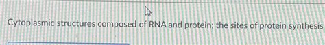 Solved Cytoplasmic structures composed of RNA and protein; | Chegg.com