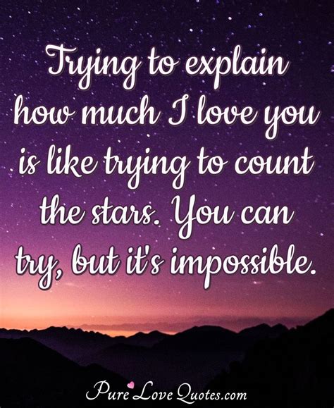 Trying to explain how much I love you is like trying to count the stars. You can try, but it's ...