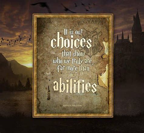 Albus Dumbledore It is our choices that show us what we truly are, far more than our abilities ...