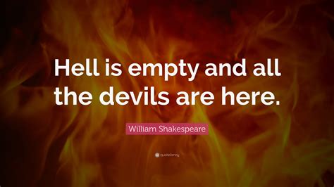 William Shakespeare Quote: “Hell is empty and all the devils are here.”