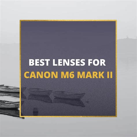 📸 5 Best Lenses For Canon M6 Mark II In 2024 [Guide]