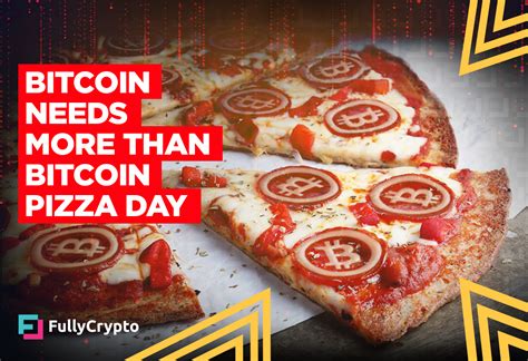 Bitcoin Needs More Than Bitcoin Pizza Day - FullyCrypto