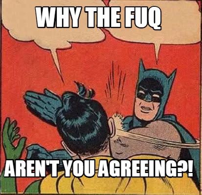 Meme Creator - Funny why the fuq aren't you agreeing?! Meme Generator at MemeCreator.org!