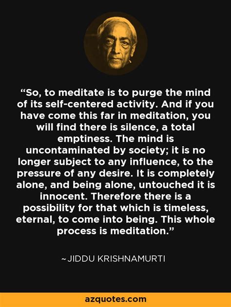 Jiddu Krishnamurti quote: So, to meditate is to purge the mind of its...