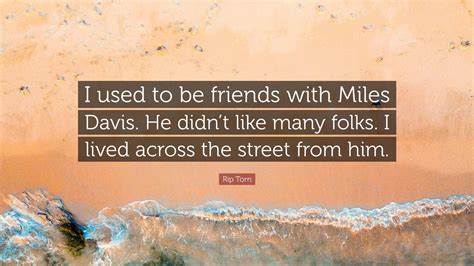 Rip Torn Quote: “I used to be friends with Miles Davis. He didn’t like many folks. I lived ...