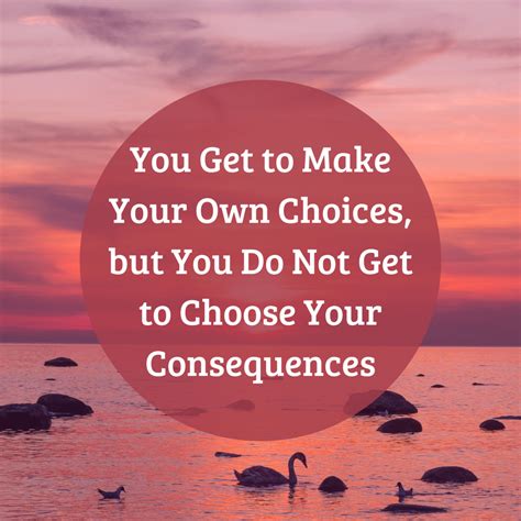 Choices Have Consequences: You Get to Make Your Own Choices, but You Do ...