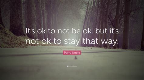 Perry Noble Quote: “It’s ok to not be ok, but it’s not ok to stay that ...