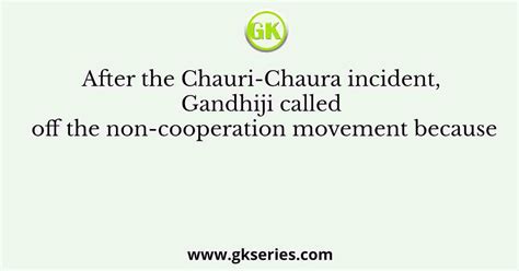 After the Chauri-Chaura incident, Gandhiji called off the non-cooperation movement because