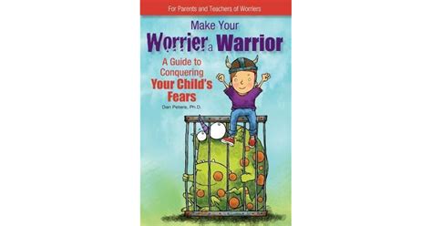 Make Your Worrier a Warrior: A Guide to Conquering Your Child's Fears by Dan Peters