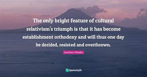 The only bright feature of cultural relativism's triumph is that it ha ...