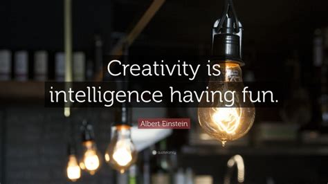 Albert Einstein Quote: “Creativity is intelligence having fun.”