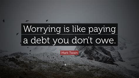 Mark Twain Quote: “Worrying is like paying a debt you don't owe.”