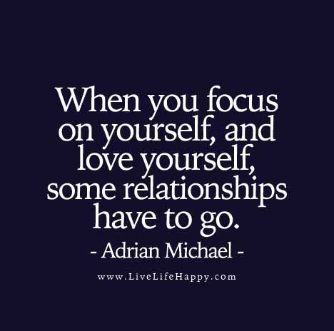 When you focus on yourself, and love yourself, some relationships have to go.