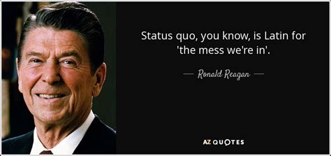 Ronald Reagan quote: Status quo, you know, is Latin for 'the mess we're...