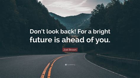 Joel Brown Quote: “Don’t look back! For a bright future is ahead of you.”