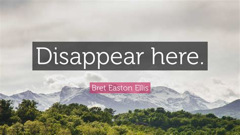 Bret Easton Ellis Quote: “Disappear here.”