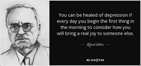 Alfred Adler quote: You can be healed of depression if every day you...