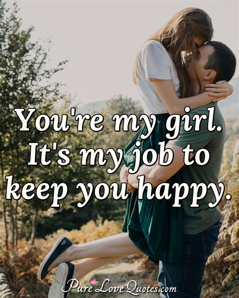 You're my girl. It's my job to keep you happy. | PureLoveQuotes