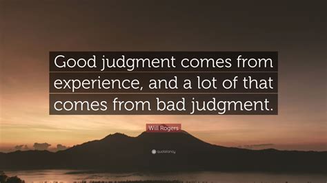 Will Rogers Quote: “Good judgment comes from experience, and a lot of that comes from bad ...