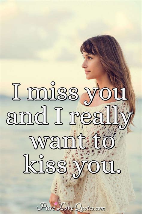 I miss you and I really want to kiss you. | PureLoveQuotes