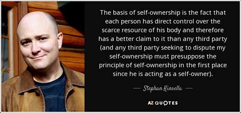 Stephan Kinsella quote: The basis of self-ownership is the fact that each person...