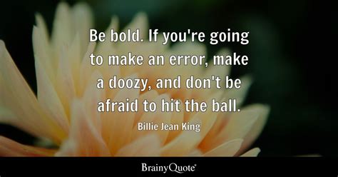 Billie Jean King - Be bold. If you're going to make an...