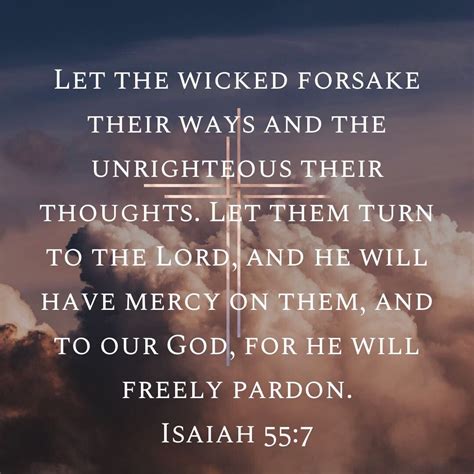 Isaiah 55:7 Let the wicked forsake their ways and the unrighteous their thoughts. Let them turn ...