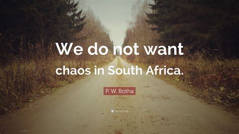 P. W. Botha Quote: “We do not want chaos in South Africa.” (7 ...