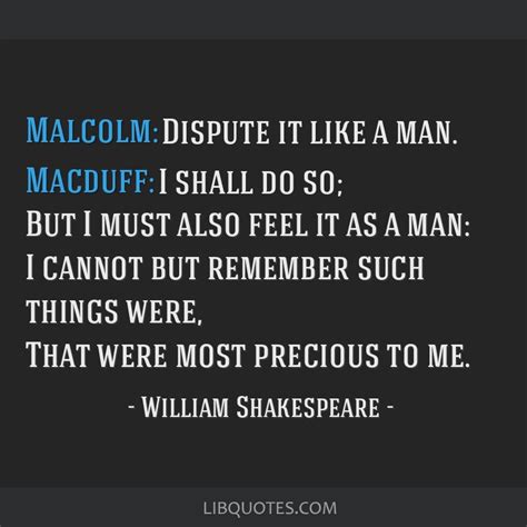 Malcolm: Dispute it like a man. Macduff: I shall do so; But ...