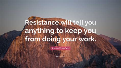 Steven Pressfield Quote: “Resistance will tell you anything to keep you from doing your work.”