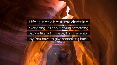 Glenn Murcutt Quote: “Life is not about maximizing everything, it’s about giving something back ...