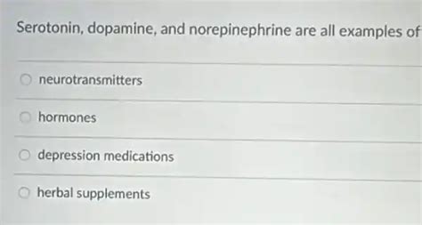 serotonin, dopamine, and norepinephrine are all examples of neurotransmitters hormones ...