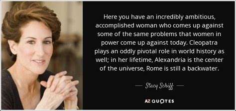 Stacy Schiff quote: Here you have an incredibly ambitious, accomplished woman who comes...