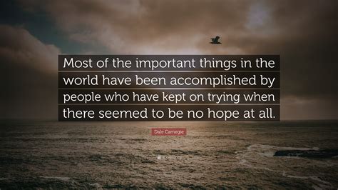 Dale Carnegie Quote: “Most of the important things in the world have been accomplished by people ...